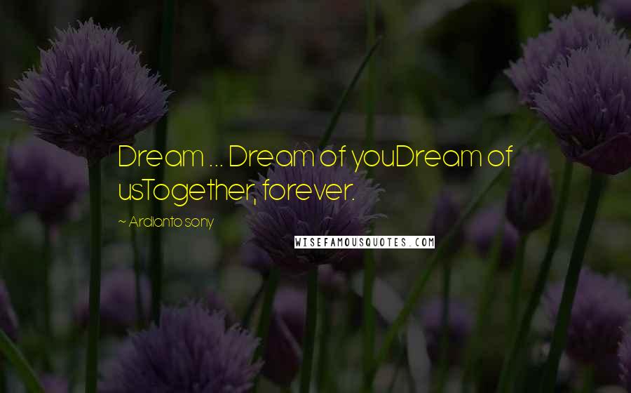 Ardianto Sony Quotes: Dream ... Dream of youDream of usTogether, forever.