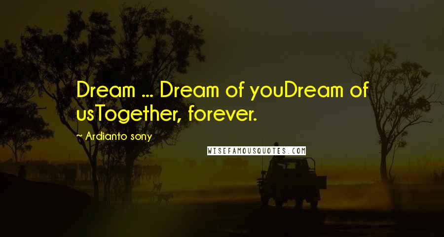 Ardianto Sony Quotes: Dream ... Dream of youDream of usTogether, forever.