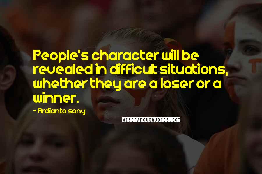 Ardianto Sony Quotes: People's character will be revealed in difficult situations, whether they are a loser or a winner.