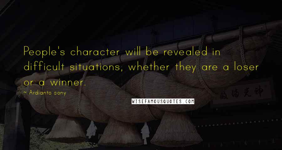 Ardianto Sony Quotes: People's character will be revealed in difficult situations, whether they are a loser or a winner.