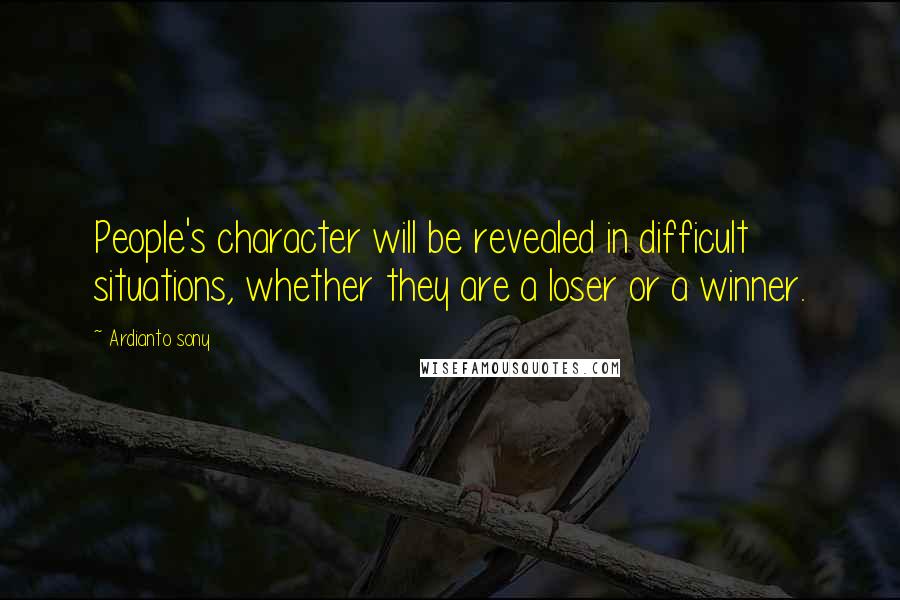 Ardianto Sony Quotes: People's character will be revealed in difficult situations, whether they are a loser or a winner.