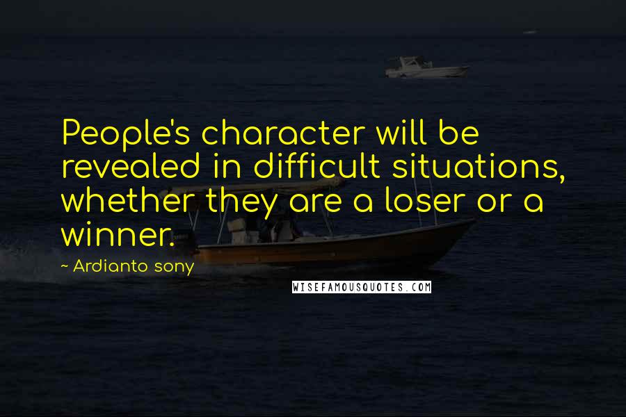 Ardianto Sony Quotes: People's character will be revealed in difficult situations, whether they are a loser or a winner.