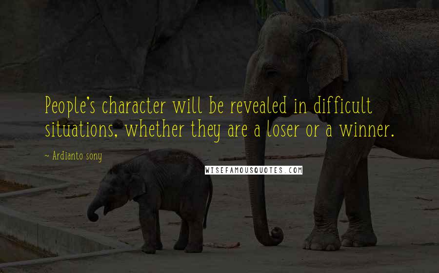 Ardianto Sony Quotes: People's character will be revealed in difficult situations, whether they are a loser or a winner.