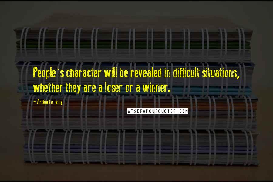 Ardianto Sony Quotes: People's character will be revealed in difficult situations, whether they are a loser or a winner.