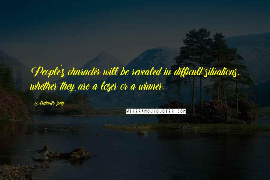 Ardianto Sony Quotes: People's character will be revealed in difficult situations, whether they are a loser or a winner.