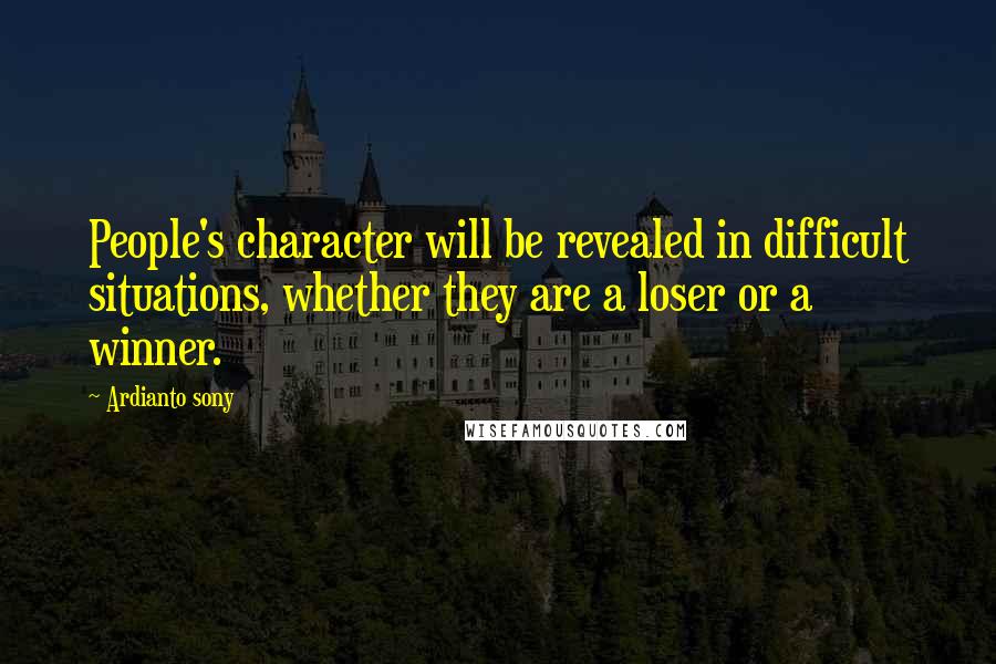 Ardianto Sony Quotes: People's character will be revealed in difficult situations, whether they are a loser or a winner.