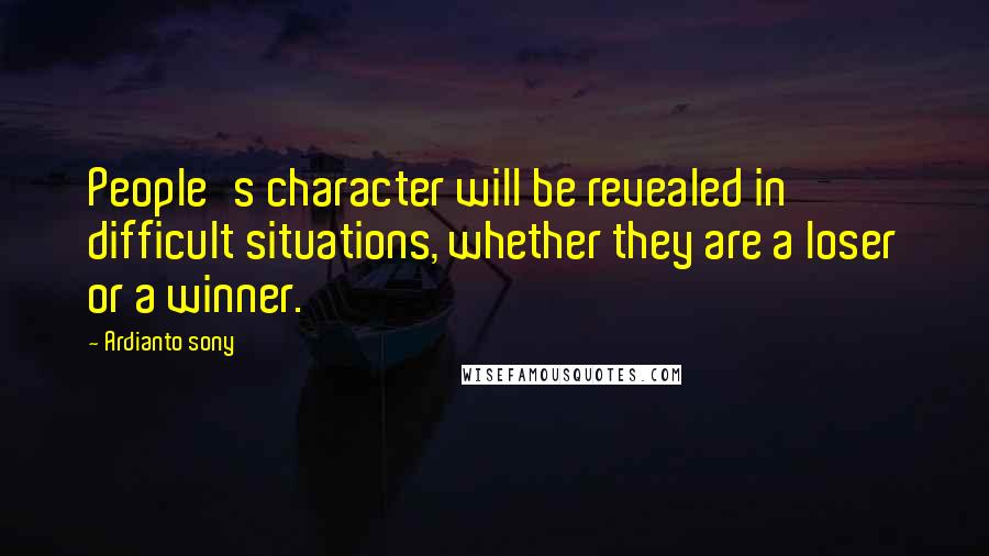 Ardianto Sony Quotes: People's character will be revealed in difficult situations, whether they are a loser or a winner.