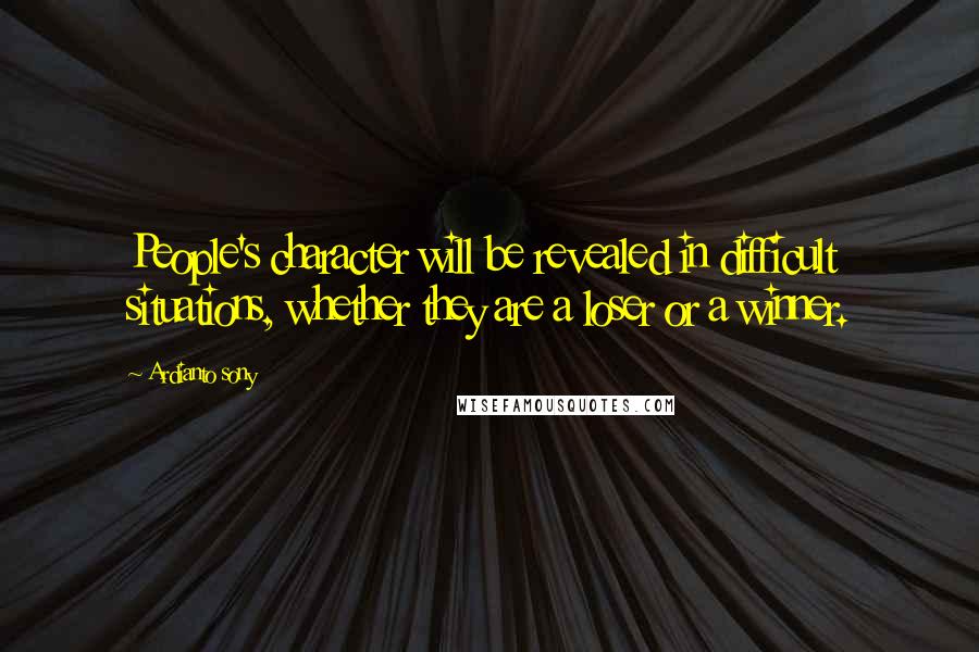 Ardianto Sony Quotes: People's character will be revealed in difficult situations, whether they are a loser or a winner.