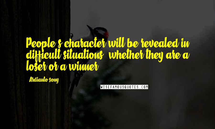 Ardianto Sony Quotes: People's character will be revealed in difficult situations, whether they are a loser or a winner.