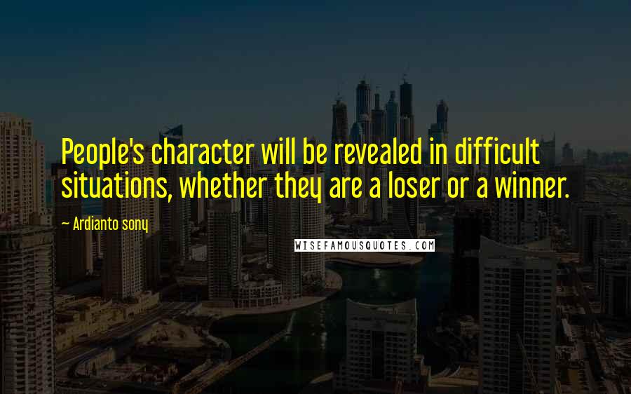 Ardianto Sony Quotes: People's character will be revealed in difficult situations, whether they are a loser or a winner.