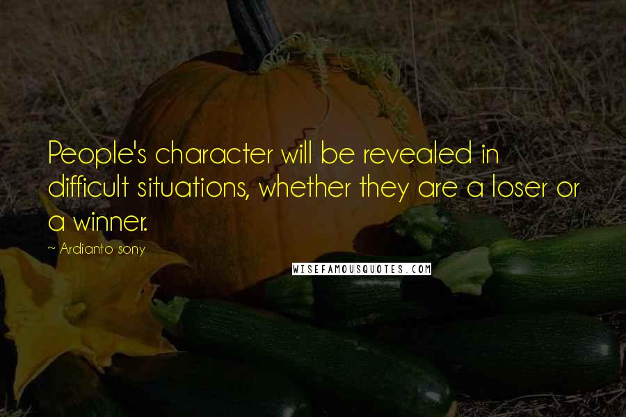 Ardianto Sony Quotes: People's character will be revealed in difficult situations, whether they are a loser or a winner.