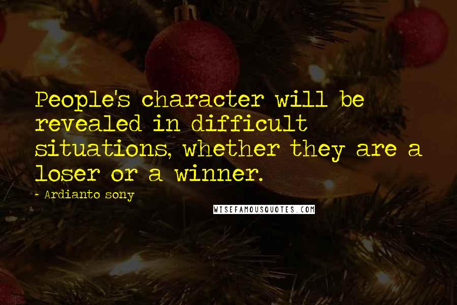 Ardianto Sony Quotes: People's character will be revealed in difficult situations, whether they are a loser or a winner.