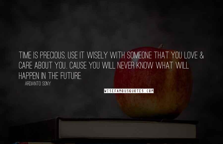 Ardianto Sony Quotes: Time is precious, use it wisely with someone that you love & care about you.. cause you will never know what will happen in the future.