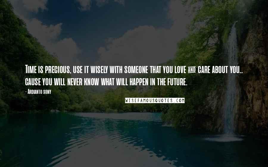 Ardianto Sony Quotes: Time is precious, use it wisely with someone that you love & care about you.. cause you will never know what will happen in the future.