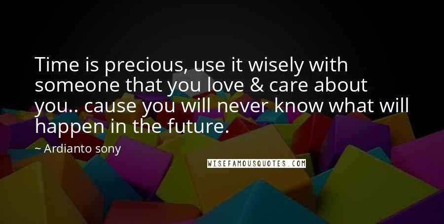 Ardianto Sony Quotes: Time is precious, use it wisely with someone that you love & care about you.. cause you will never know what will happen in the future.