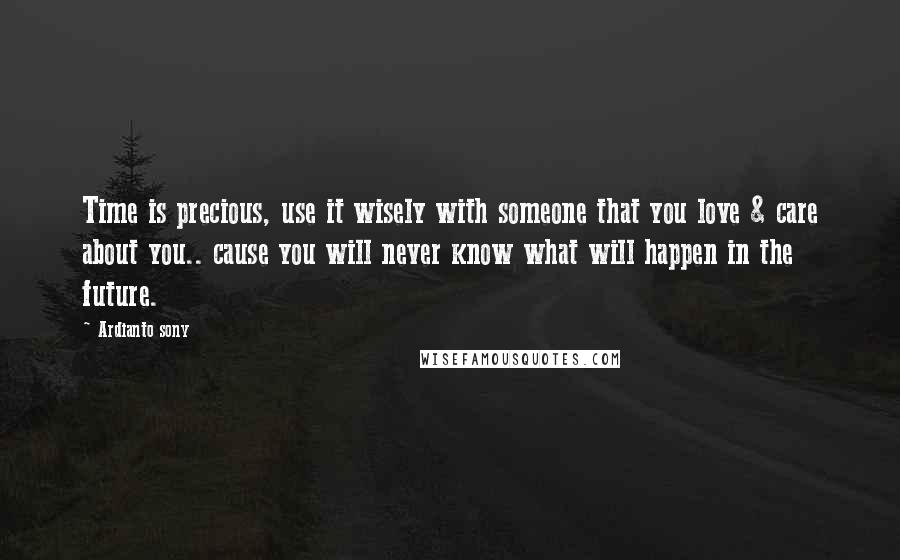 Ardianto Sony Quotes: Time is precious, use it wisely with someone that you love & care about you.. cause you will never know what will happen in the future.