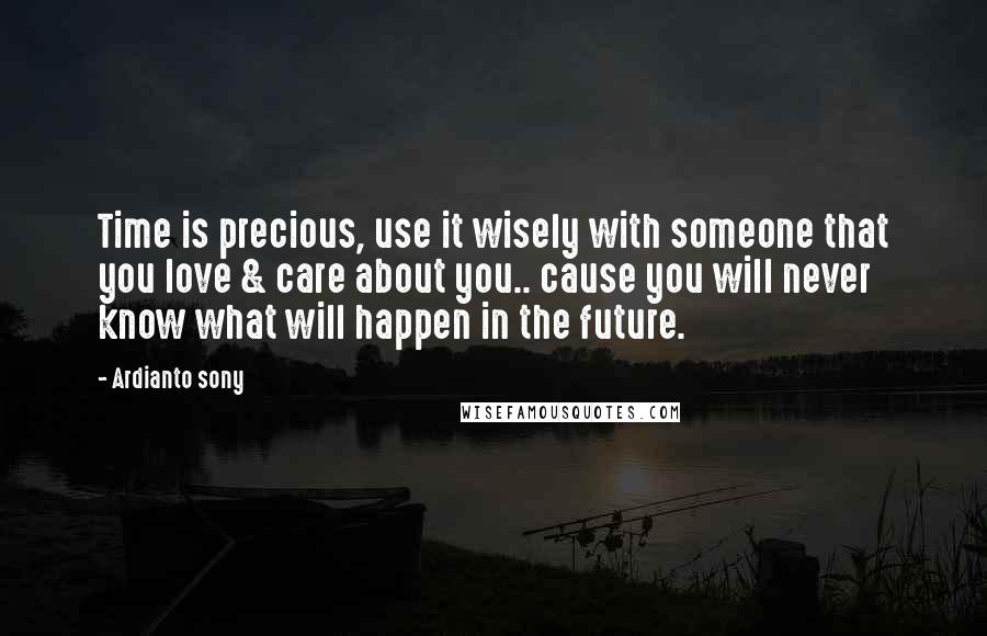 Ardianto Sony Quotes: Time is precious, use it wisely with someone that you love & care about you.. cause you will never know what will happen in the future.