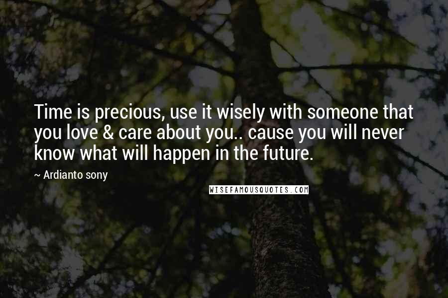 Ardianto Sony Quotes: Time is precious, use it wisely with someone that you love & care about you.. cause you will never know what will happen in the future.