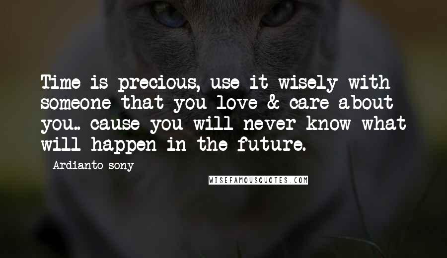 Ardianto Sony Quotes: Time is precious, use it wisely with someone that you love & care about you.. cause you will never know what will happen in the future.