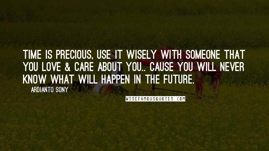 Ardianto Sony Quotes: Time is precious, use it wisely with someone that you love & care about you.. cause you will never know what will happen in the future.
