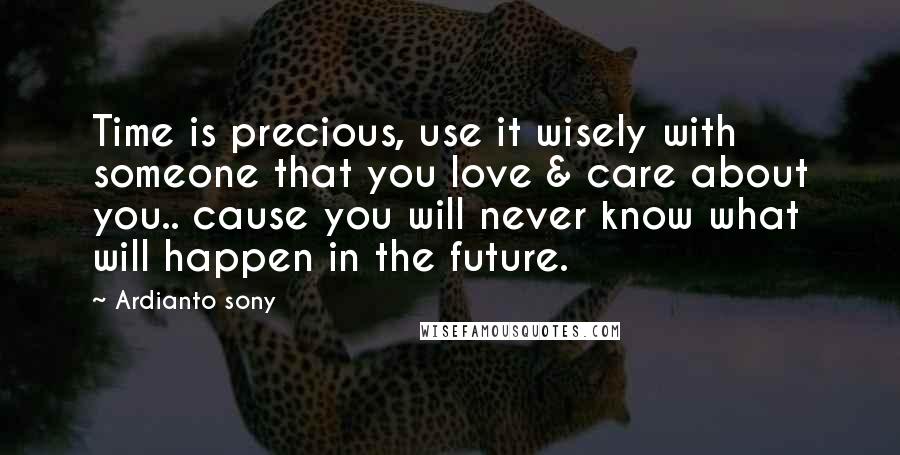 Ardianto Sony Quotes: Time is precious, use it wisely with someone that you love & care about you.. cause you will never know what will happen in the future.