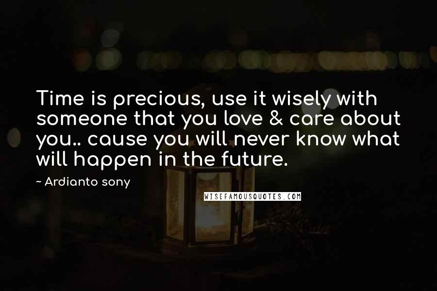 Ardianto Sony Quotes: Time is precious, use it wisely with someone that you love & care about you.. cause you will never know what will happen in the future.