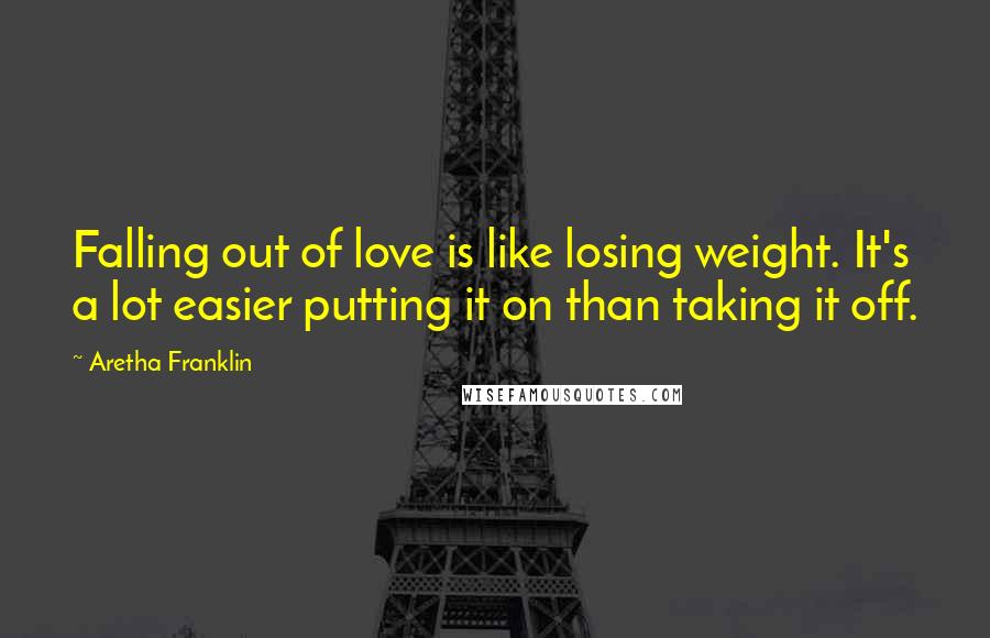 Aretha Franklin Quotes: Falling out of love is like losing weight. It's a lot easier putting it on than taking it off.