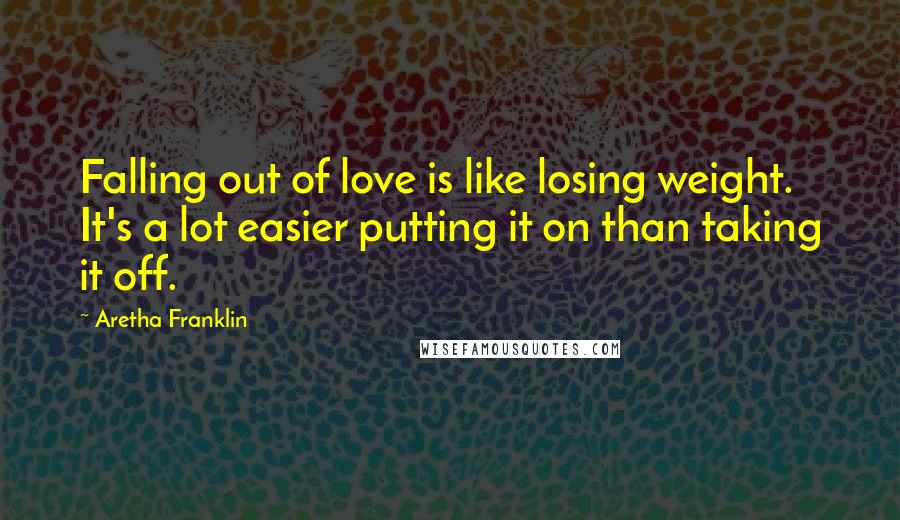 Aretha Franklin Quotes: Falling out of love is like losing weight. It's a lot easier putting it on than taking it off.