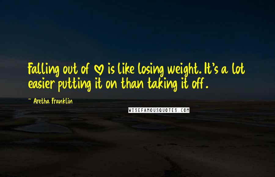 Aretha Franklin Quotes: Falling out of love is like losing weight. It's a lot easier putting it on than taking it off.