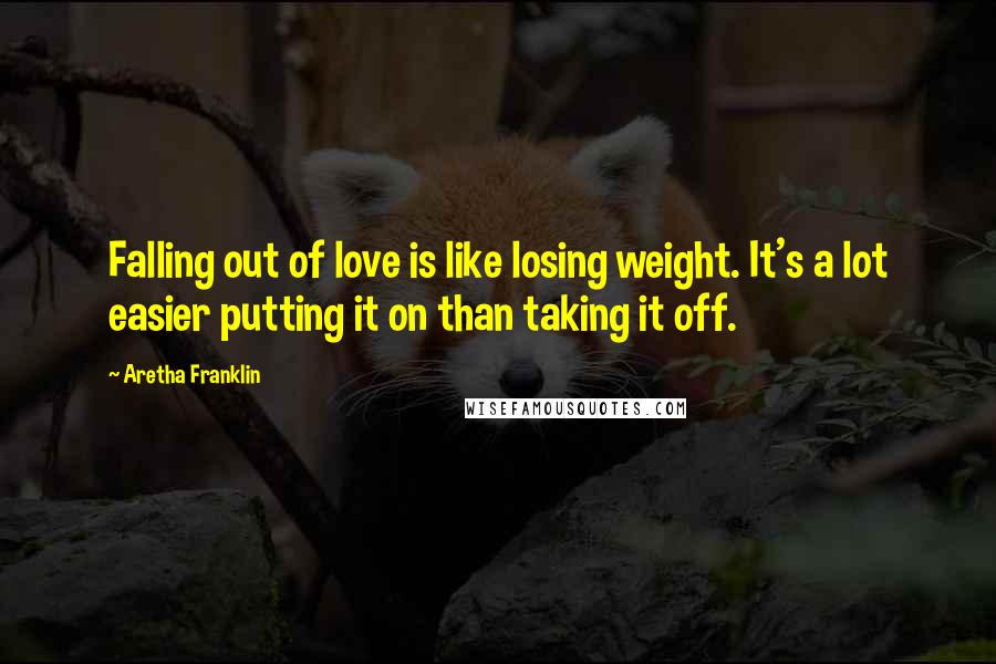 Aretha Franklin Quotes: Falling out of love is like losing weight. It's a lot easier putting it on than taking it off.