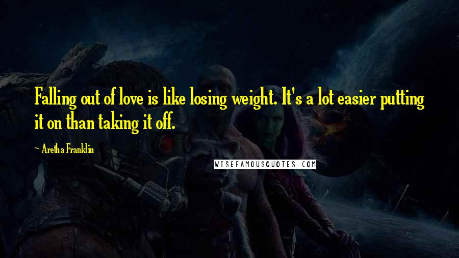 Aretha Franklin Quotes: Falling out of love is like losing weight. It's a lot easier putting it on than taking it off.