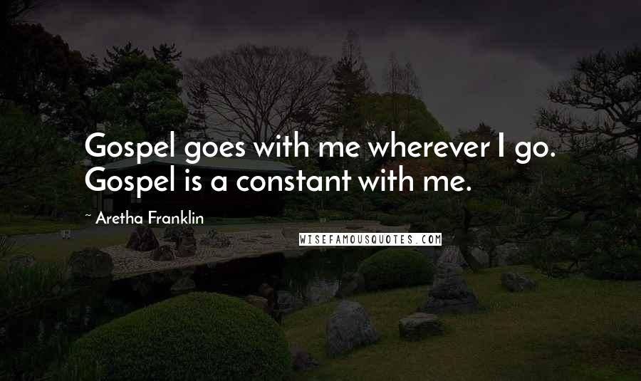 Aretha Franklin Quotes: Gospel goes with me wherever I go. Gospel is a constant with me.