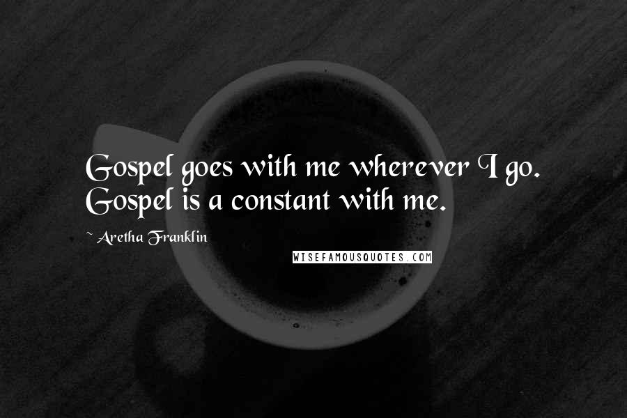 Aretha Franklin Quotes: Gospel goes with me wherever I go. Gospel is a constant with me.