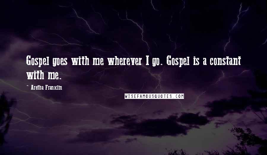 Aretha Franklin Quotes: Gospel goes with me wherever I go. Gospel is a constant with me.