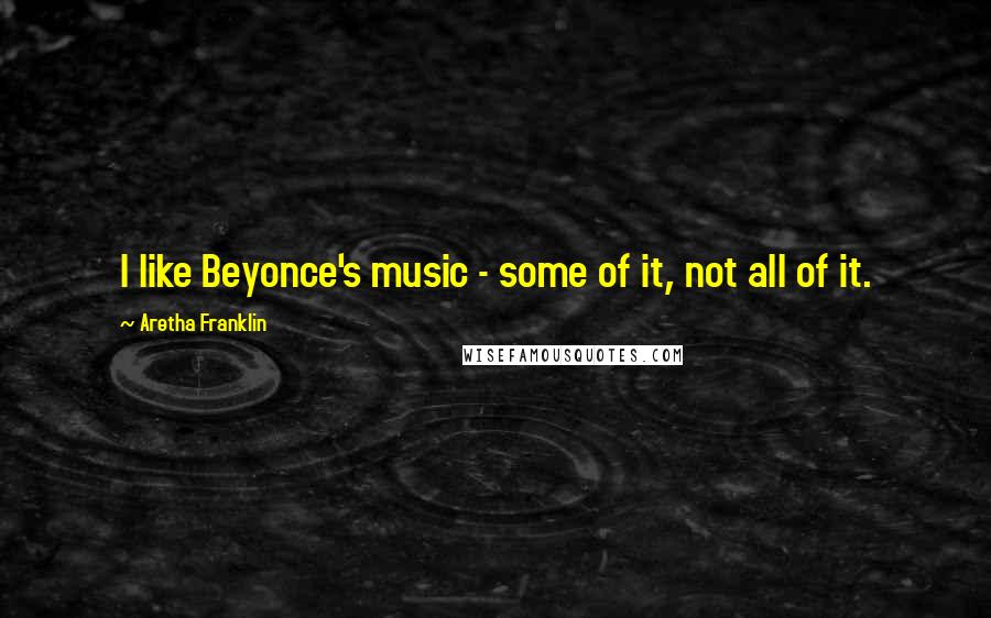 Aretha Franklin Quotes: I like Beyonce's music - some of it, not all of it.