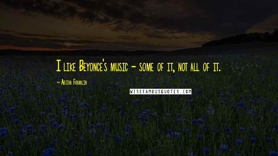 Aretha Franklin Quotes: I like Beyonce's music - some of it, not all of it.