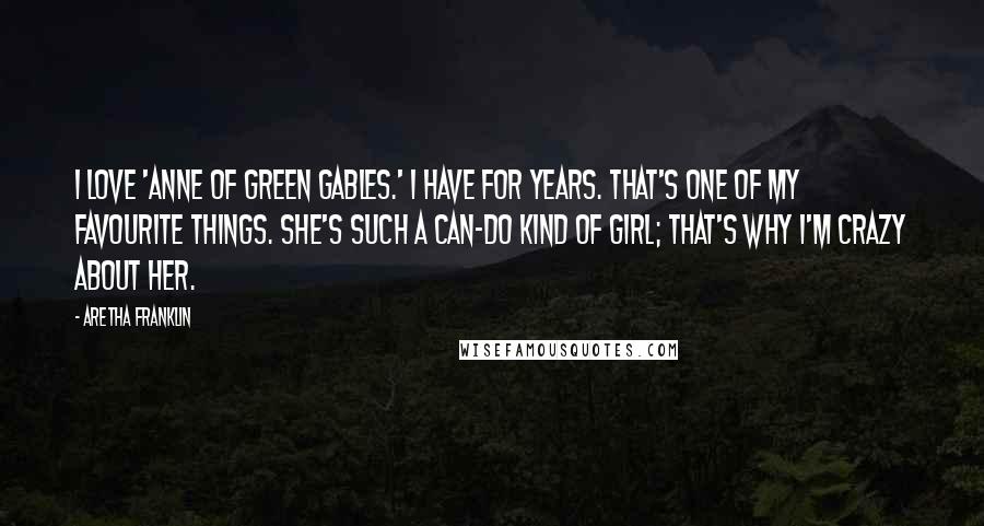 Aretha Franklin Quotes: I love 'Anne of Green Gables.' I have for years. That's one of my favourite things. She's such a can-do kind of girl; that's why I'm crazy about her.