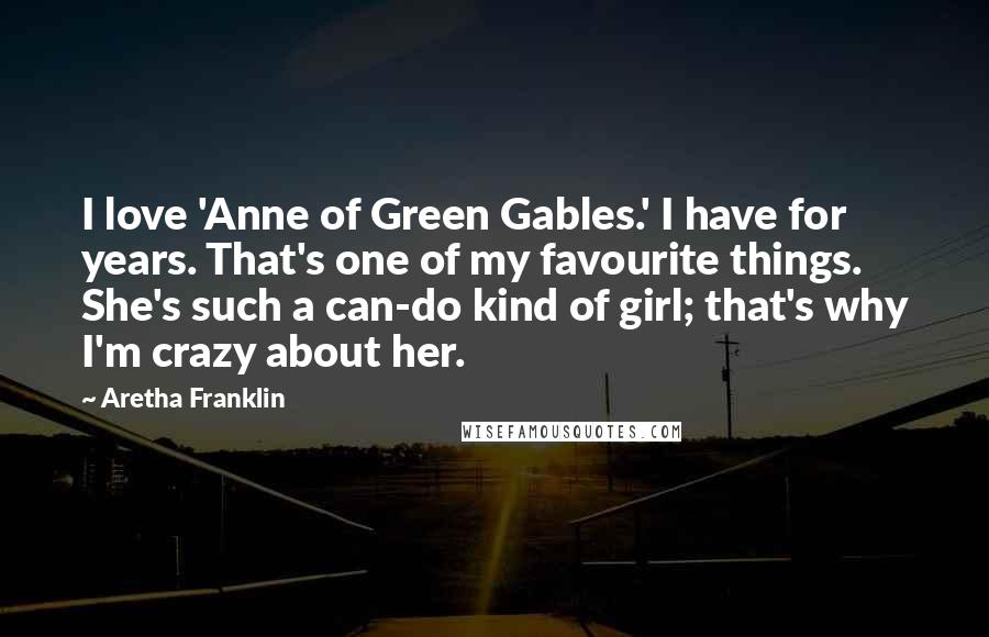 Aretha Franklin Quotes: I love 'Anne of Green Gables.' I have for years. That's one of my favourite things. She's such a can-do kind of girl; that's why I'm crazy about her.