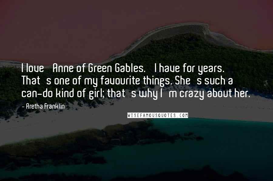 Aretha Franklin Quotes: I love 'Anne of Green Gables.' I have for years. That's one of my favourite things. She's such a can-do kind of girl; that's why I'm crazy about her.