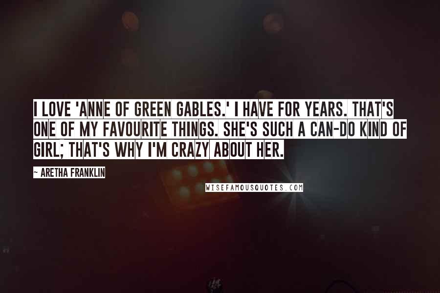 Aretha Franklin Quotes: I love 'Anne of Green Gables.' I have for years. That's one of my favourite things. She's such a can-do kind of girl; that's why I'm crazy about her.