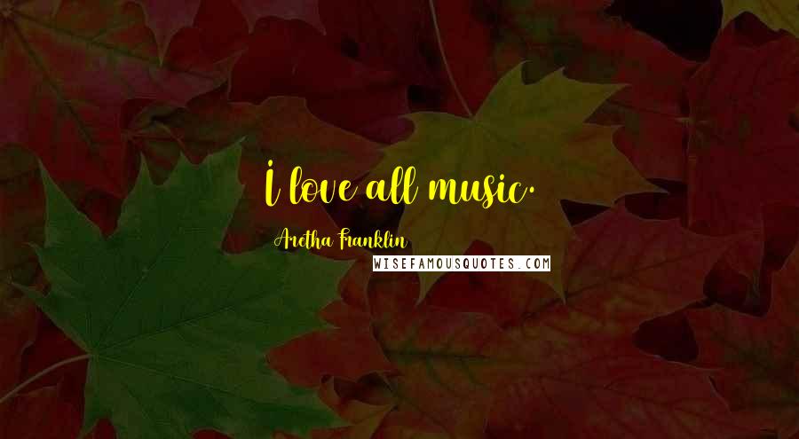 Aretha Franklin Quotes: I love all music.