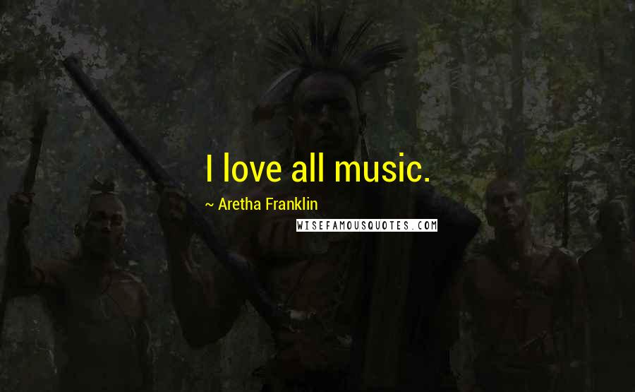 Aretha Franklin Quotes: I love all music.