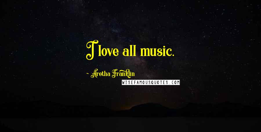 Aretha Franklin Quotes: I love all music.