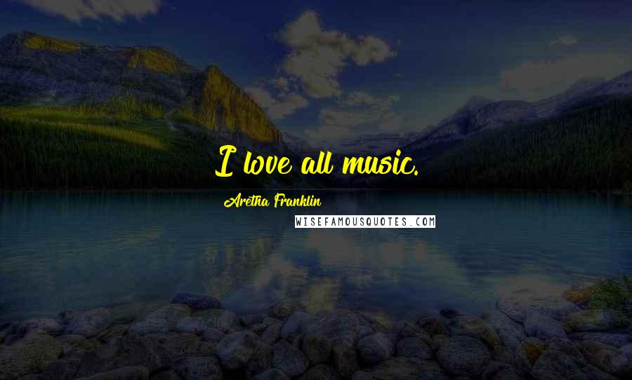 Aretha Franklin Quotes: I love all music.