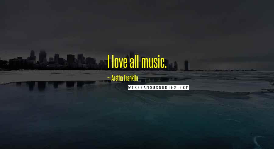 Aretha Franklin Quotes: I love all music.