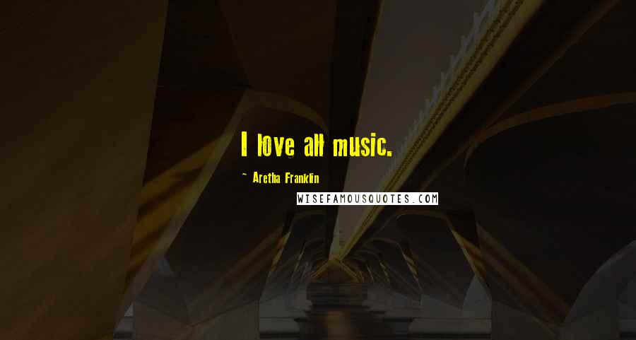 Aretha Franklin Quotes: I love all music.