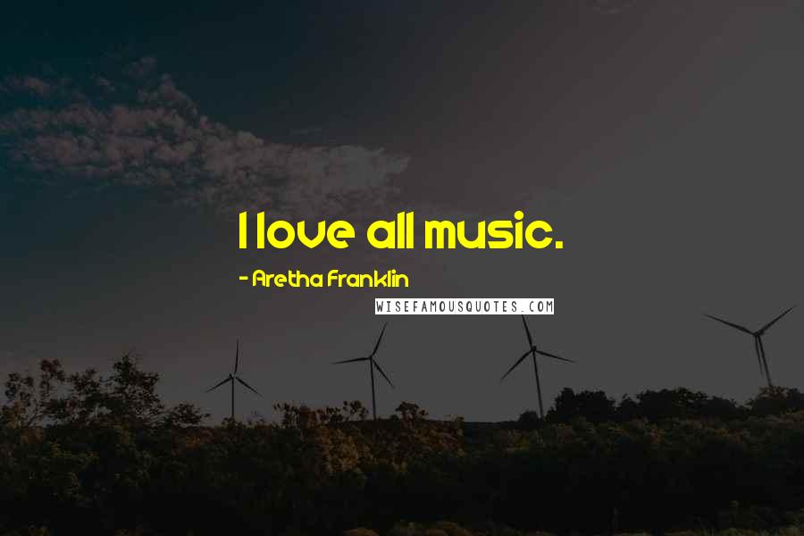 Aretha Franklin Quotes: I love all music.