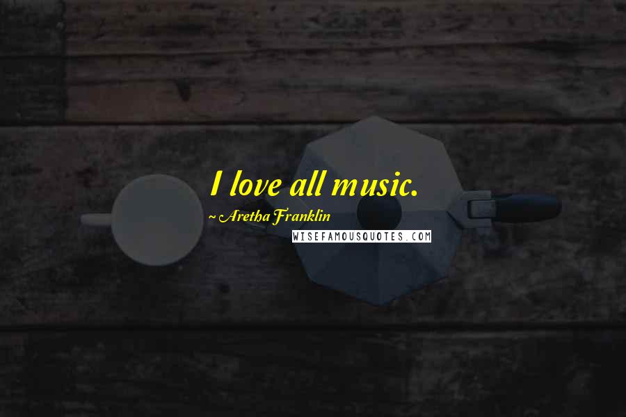 Aretha Franklin Quotes: I love all music.