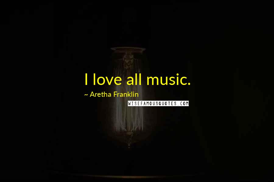 Aretha Franklin Quotes: I love all music.