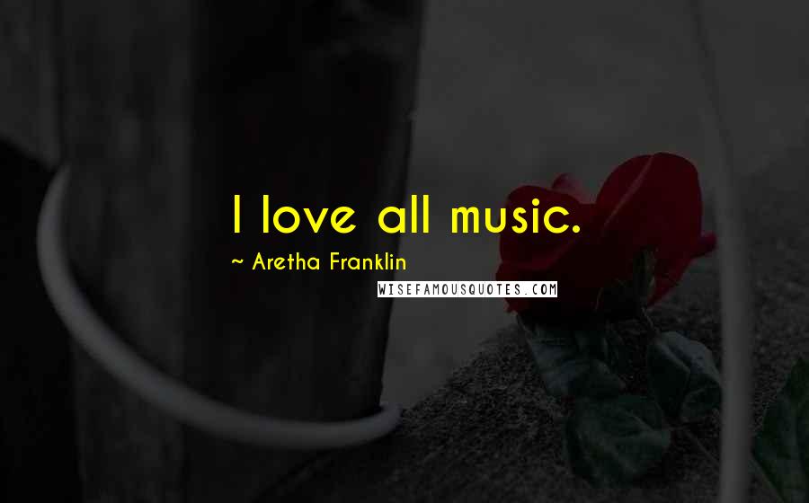 Aretha Franklin Quotes: I love all music.